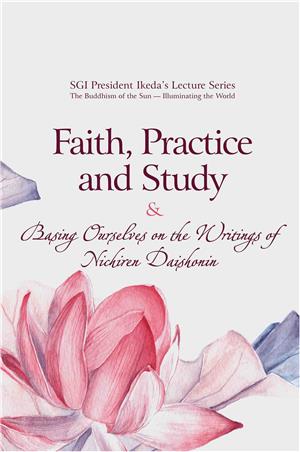FAITH, PRACTICE AND STUDY & BASING OURSELVES ON THE WRITINGS OF NICHIREN DAISHONIN SGI PRESIDENT IKEDA’S LECTURE SERIES: THE BUDDHISM OF THE SUN — ILLUMINATING THE WORLD